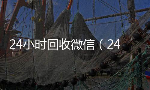24小时回收微信收购微信号（24小时回收微信秒结平台）